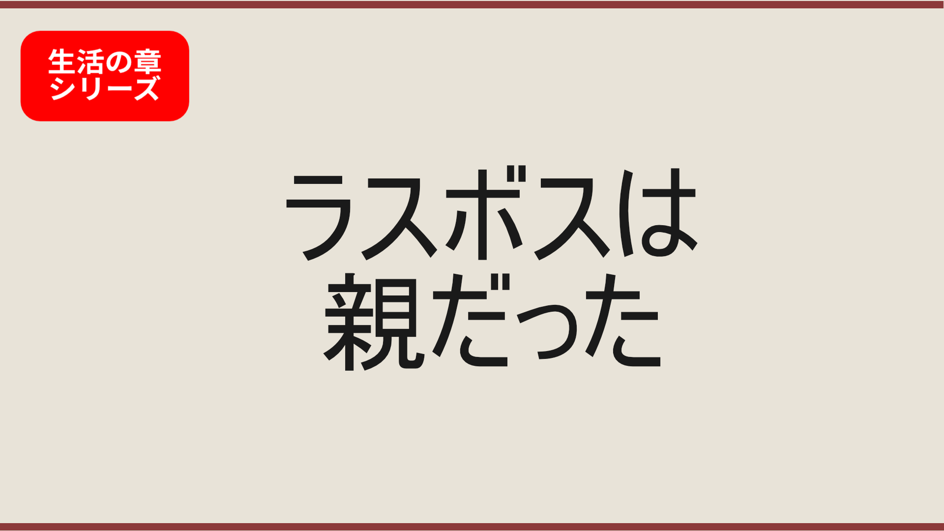 【生活の章】ラスボスはライバルでもねえ、同業者でもねえ。親だった。