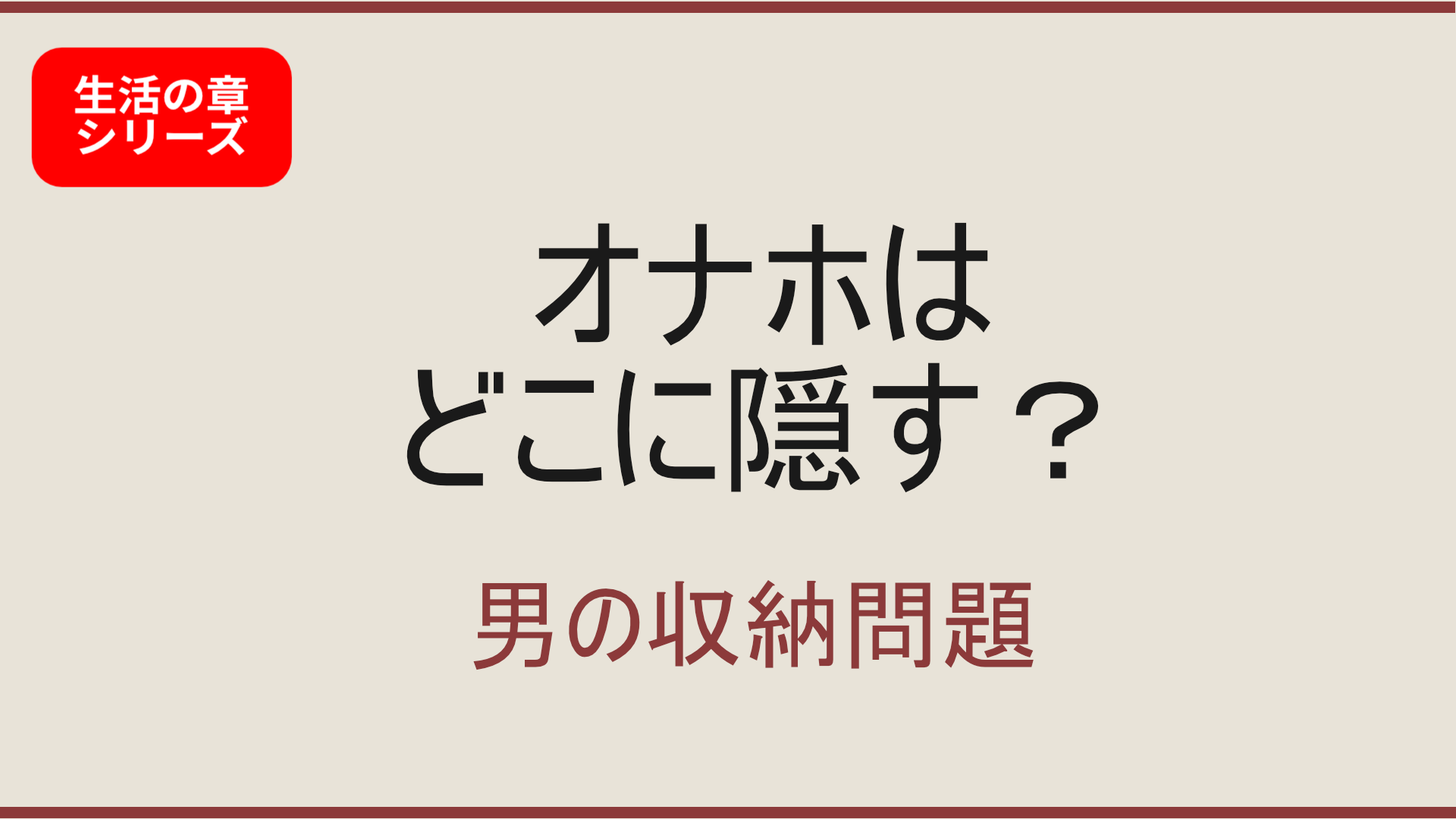 【生活の章】オナホはどこに隠すのか？男の収納問題｜親同居でもバレない保管方法